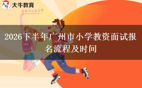 2026下半年广州市小学教资面试报名流程及时间