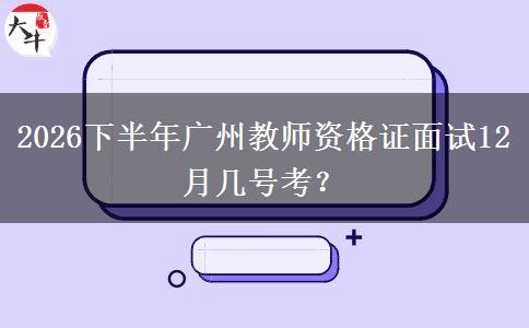 2026下半年广州教师资格证面试12月几号考？