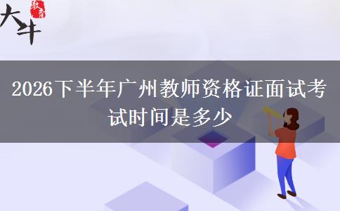2026下半年广州教师资格证面试考试时间是多少