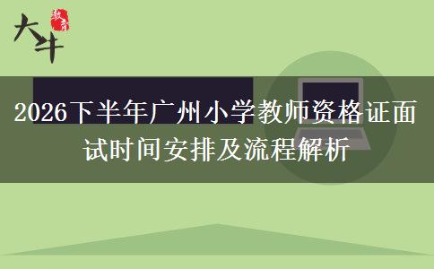 2026下半年广州小学教师资格证面试时间安排及流程解析