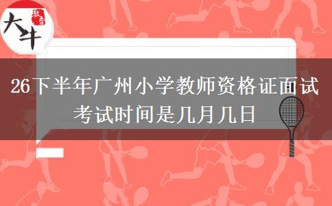 26下半年广州小学教师资格证面试考试时间是几月几日