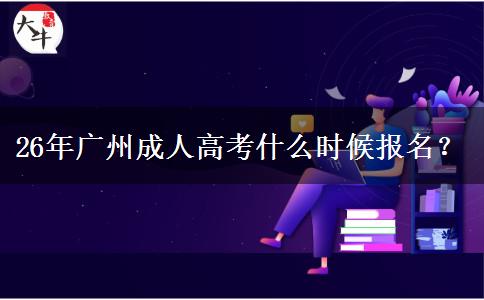 26年广州成人高考什么时候报名？