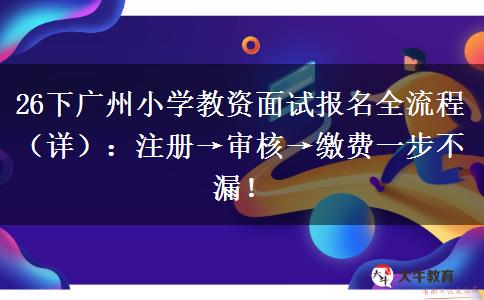 26下广州小学教资面试报名全流程（详）：注册→审核→缴费一步不漏！