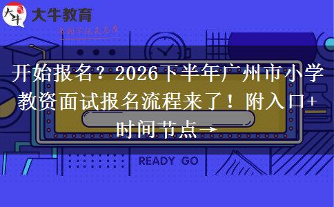 开始报名？2026下半年广州市小学教资面试报名流程来了！附入口+时间节点→