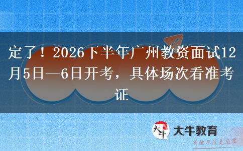 定了！2026下半年广州教资面试12月5日—6日开考，具体场次看准考证
