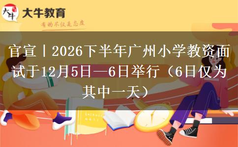官宣｜2026下半年广州小学教资面试于12月5日—6日举行（6日仅为其中一天）