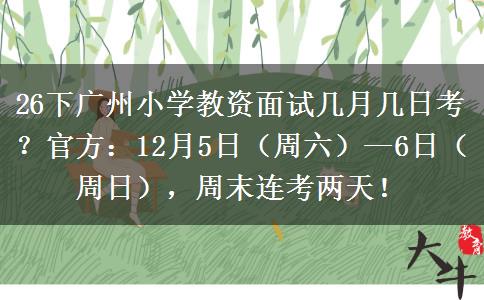 26下广州小学教资面试几月几日考？官方：12月5日（周六）—6日（周日），周末连考两天！