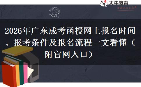 2026年广东成考函授网上报名时间、报考条件及报名流程一文看懂（附官网入口）