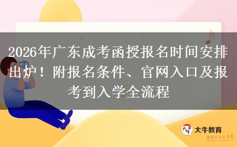 2026年广东成考函授报名时间安排出炉！附报名条件、官网入口及报考到入学全流程