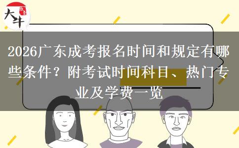 2026广东成考报名时间和规定有哪些条件？附考试时间科目、热门专业及学费一览