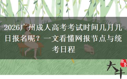2026广州成人高考考试时间几月几日报名呢？一文看懂网报节点与统考日程