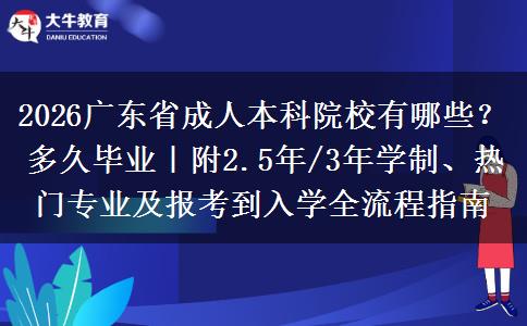 2026广东省成人本科院校有哪些？多久毕业｜附2.5年/3年学制、热门专业及报考到入学全流程指南