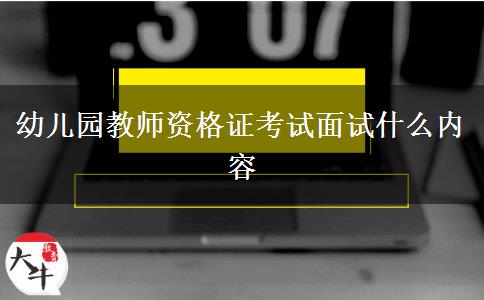 幼儿园教师资格证考试面试什么内容