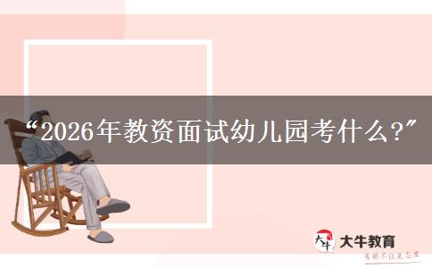 “2026年教资面试幼儿园考什么?