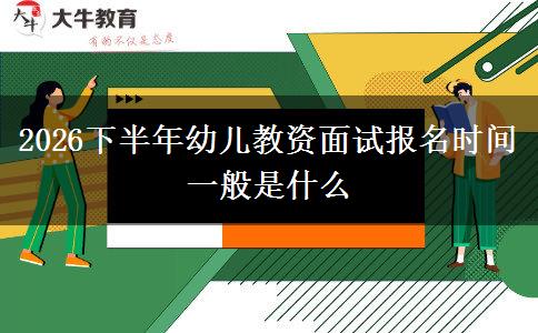 2026下半年幼儿教资面试报名时间一般是什么