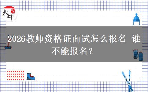 2026教师资格证面试怎么报名 谁不能报名？
