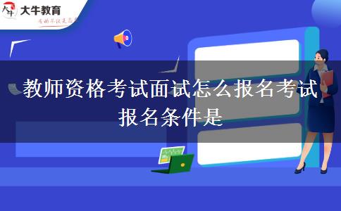 教师资格考试面试怎么报名考试 报名条件是