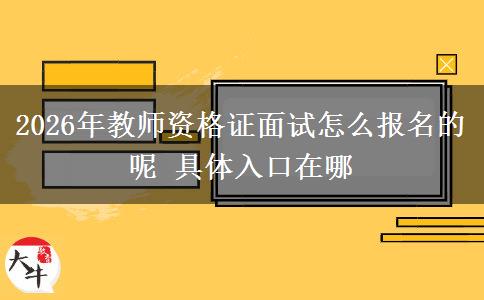 2026年教师资格证面试怎么报名的呢 具体入口在哪