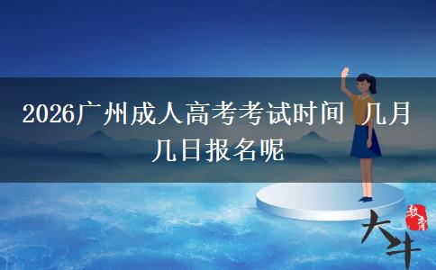2026广州成人高考考试时间 几月几日报名呢