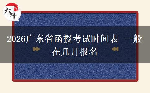 2026广东省函授考试时间表 一般在几月报名