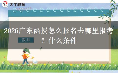 2026广东函授怎么报名去哪里报考？什么条件