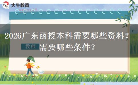 2026广东函授本科需要哪些资料？需要哪些条件？