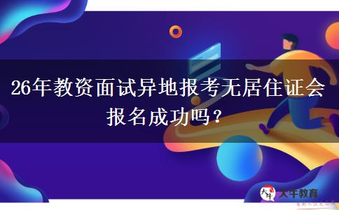 26年教资面试异地报考无居住证会报名成功吗？