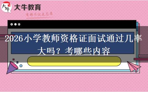 2026小学教师资格证面试通过几率大吗？考哪些内容