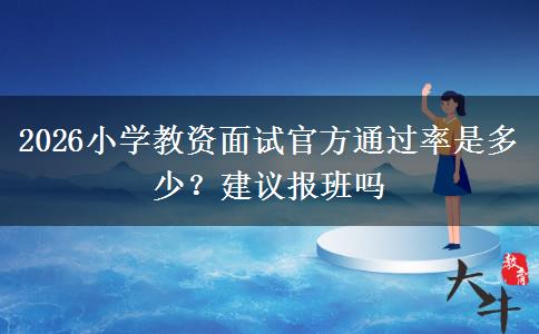 2026小学教资面试官方通过率是多少？建议报班吗