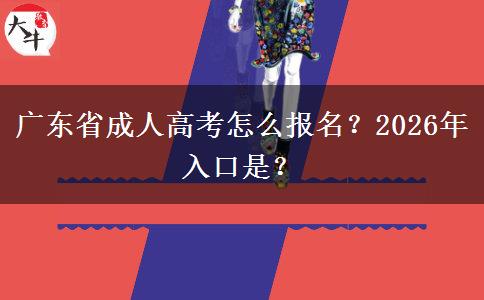 广东省成人高考怎么报名？2026年入口是？