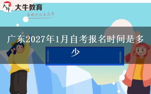 广东2027年1月自考报名时间是多少