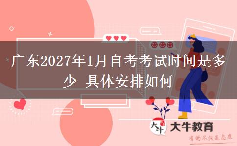 广东2027年1月自考考试时间是多少 具体安排如何