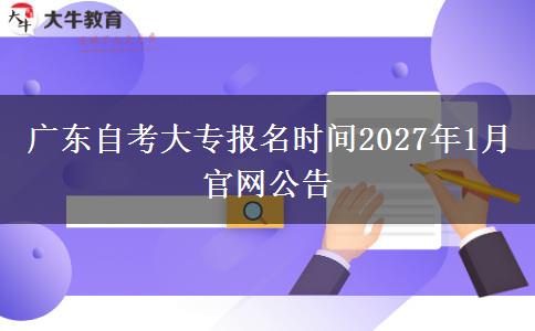 广东自考大专报名时间2027年1月官网公告