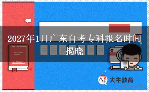 2027年1月广东自考专科报名时间揭晓