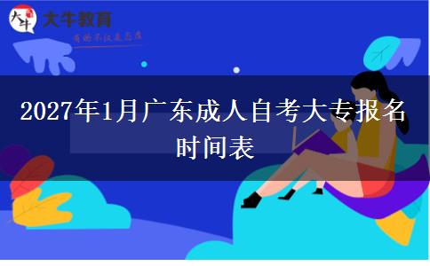 2027年1月广东成人自考大专报名时间表