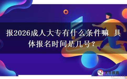 报2026成人大专有什么条件嘛 具体报名时间是几号？