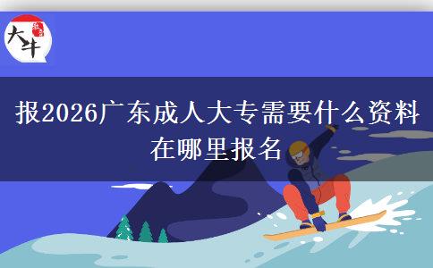 报2026广东成人大专需要什么资料 在哪里报名