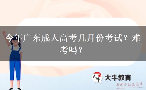 今年广东成人高考几月份考试？难考吗？