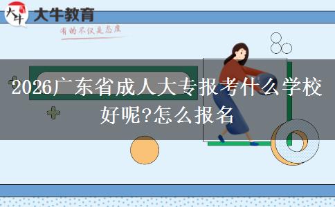 2026广东省成人大专报考什么学校好呢?怎么报名