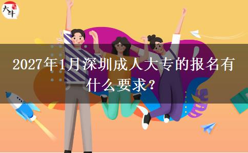 2027年1月深圳成人大专的报名有什么要求？