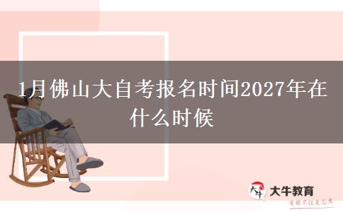 1月佛山大自考报名时间2027年在什么时候