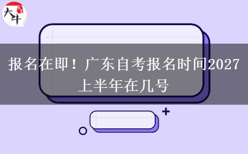 报名在即！广东自考报名时间2027上半年在几号