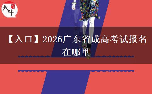 【入口】2026广东省成高考试报名在哪里