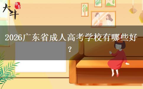 2026广东省成人高考学校有哪些好？