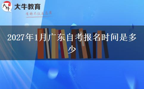 2027年1月广东自考报名时间是多少