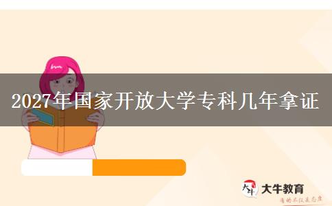 2027年国家开放大学专科几年拿证