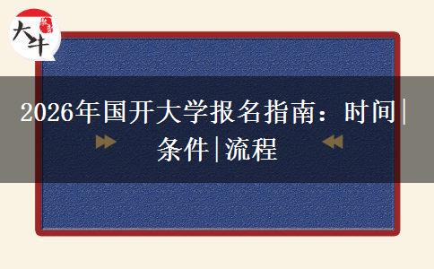 2026年国开大学报名指南：时间|条件|流程