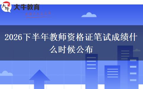 2026下半年教师资格证笔试成绩什么时候公布