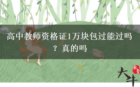 高中教师资格证1万块包过能过吗？真的吗