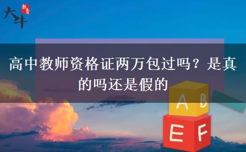 高中教师资格证两万包过吗？是真的吗还是假的